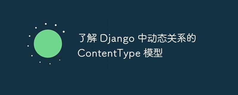 了解 django 中动态关系的 contenttype 模型