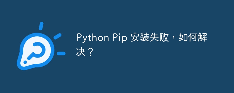 Python Pip 安装失败，如何解决？ 