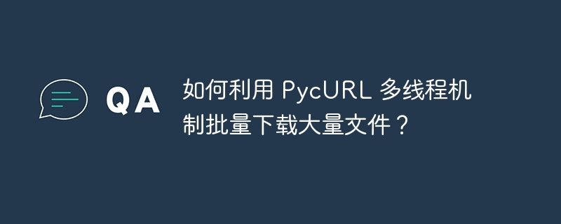 如何利用 pycurl 多线程机制批量下载大量文件？