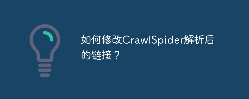 如何修改crawlspider解析后的链接？