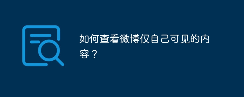 如何查看微博仅自己可见的内容？