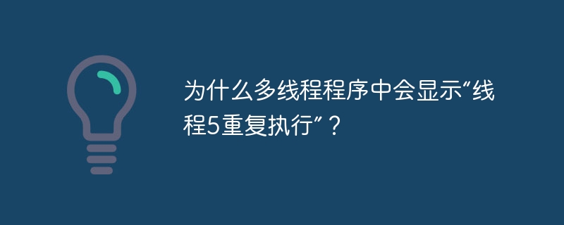 为什么多线程程序中会显示“线程5重复执行”？