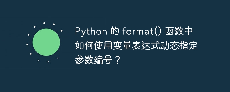 python 的 format() 函数中如何使用变量表达式动态指定参数编号？