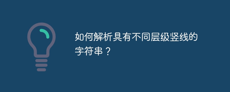 如何解析具有不同层级竖线的字符串？