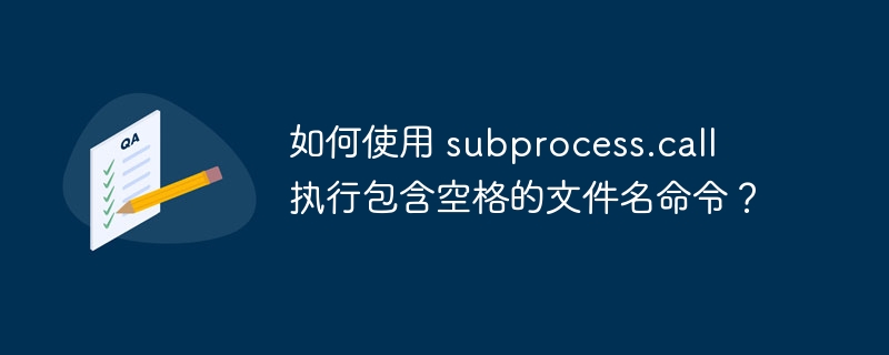 如何使用 subprocess.call 执行包含空格的文件名命令？