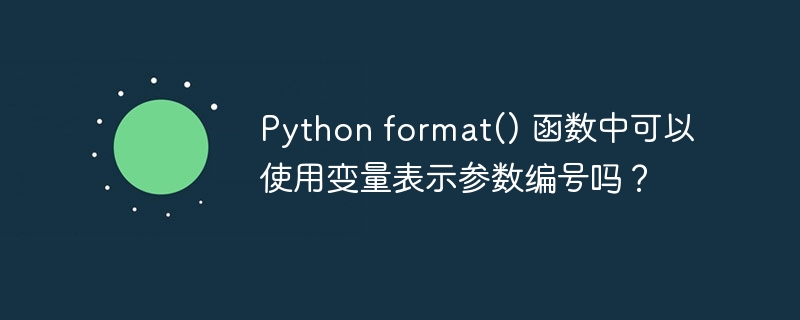 python format() 函数中可以使用变量表示参数编号吗？