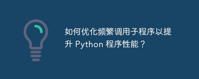 如何优化频繁调用子程序以提升 python 程序性能？