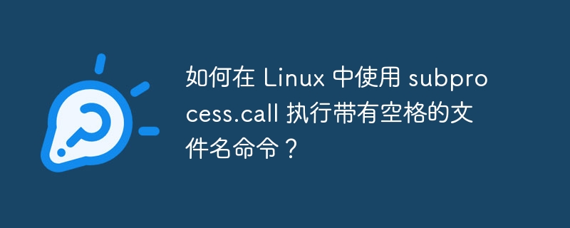 如何在 linux 中使用 subprocess.call 执行带有空格的文件名命令？