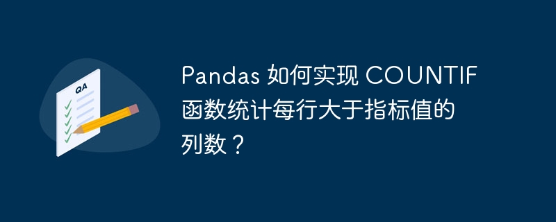 pandas 如何实现 countif 函数统计每行大于指标值的列数？