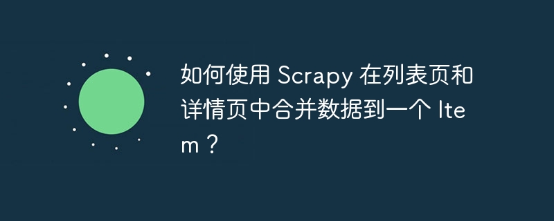 如何使用 scrapy 在列表页和详情页中合并数据到一个 item？