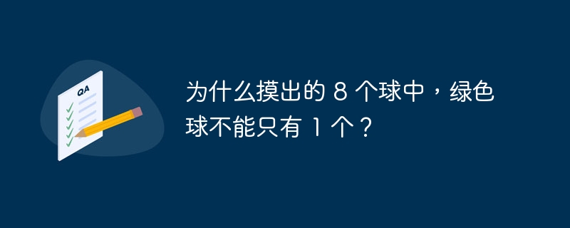 为什么摸出的 8 个球中，绿色球不能只有 1 个？