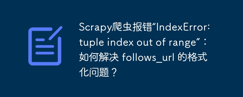 scrapy爬虫报错“indexerror: tuple index out of range”：如何解决 follows_url 的格式化问题？