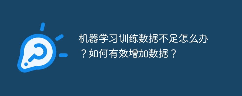 机器学习训练数据不足怎么办？如何有效增加数据？