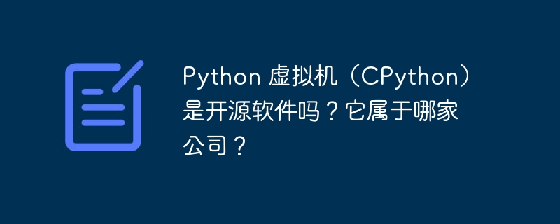 python 虚拟机（cpython）是开源软件吗？它属于哪家公司？