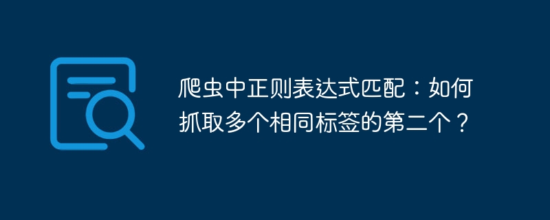 爬虫中正则表达式匹配：如何抓取多个相同标签的第二个？