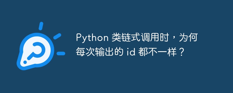 python 类链式调用时，为何每次输出的 id 都不一样？