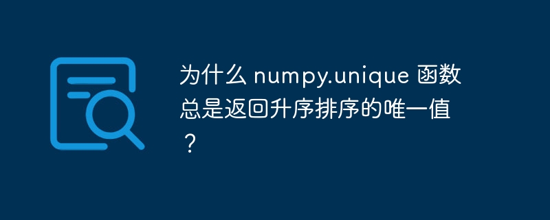 为什么 numpy.unique 函数总是返回升序排序的唯一值？