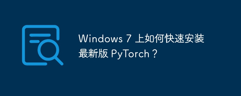 windows 7 上如何快速安装最新版 pytorch？