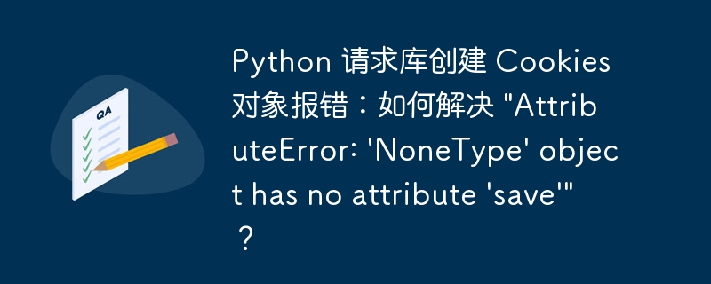 python 请求库创建 cookies 对象报错：如何解决 