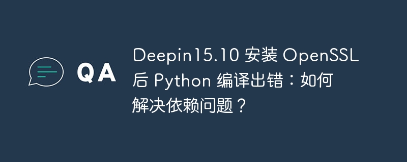 deepin15.10 安装 openssl 后 python 编译出错：如何解决依赖问题？