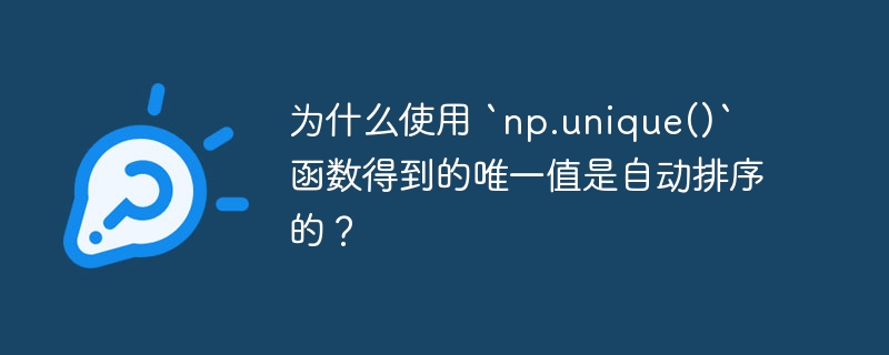 为什么使用 `np.unique()` 函数得到的唯一值是自动排序的？