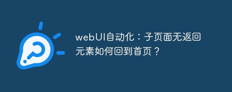 webui自动化：子页面无返回元素如何回到首页？