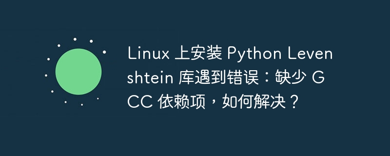 linux 上安装 python levenshtein 库遇到错误：缺少 gcc 依赖项，如何解决？