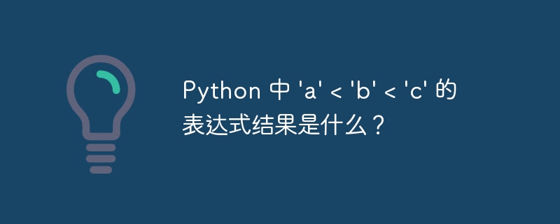 python 中 'a' < 'b' < 'c' 的表达式结果是什么？