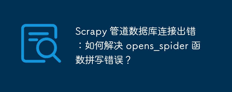 scrapy 管道数据库连接出错：如何解决 opens_spider 函数拼写错误？