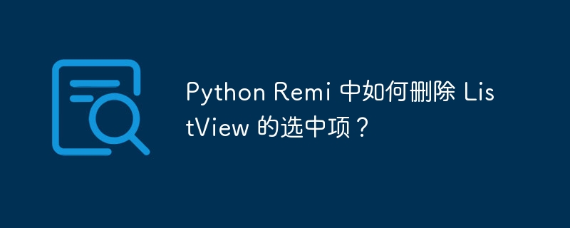 python remi 中如何删除 listview 的选中项？