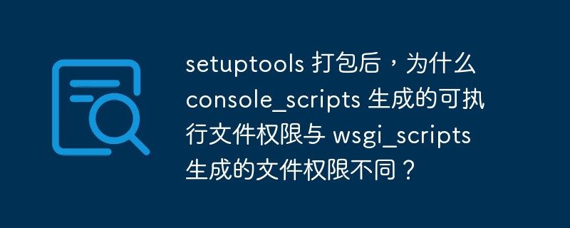 setuptools 打包后，为什么 console_scripts 生成的可执行文件权限与 wsgi_scripts 生成的文件权限不同？