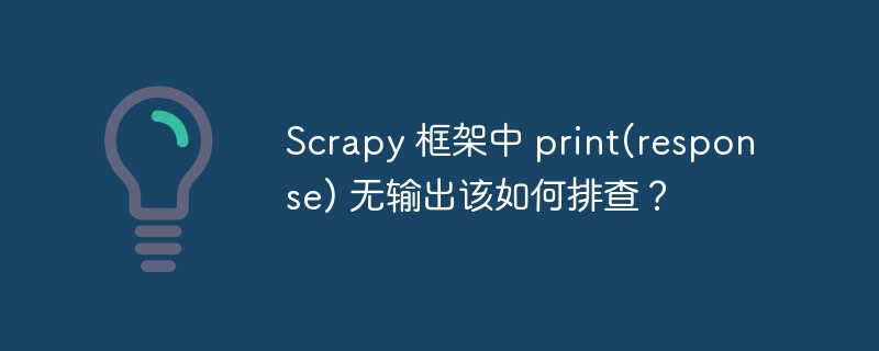 scrapy 框架中 print(response) 无输出该如何排查？