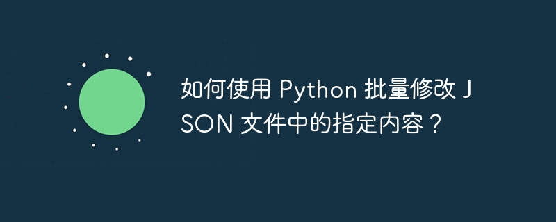 如何使用 python 批量修改 json 文件中的指定内容？