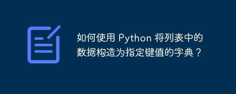 如何使用 python 将列表中的数据构造为指定键值的字典？