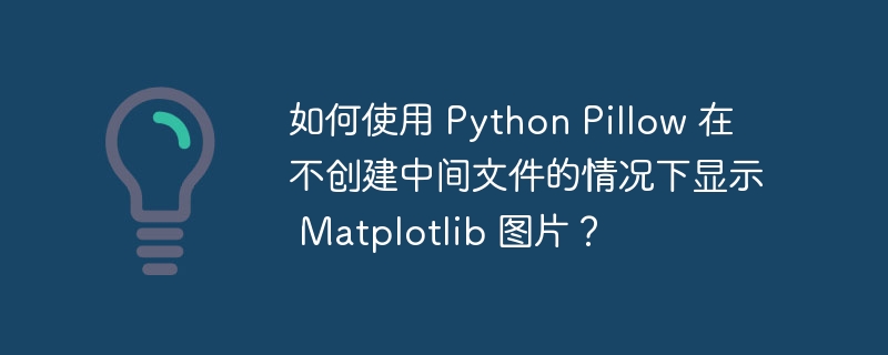 如何使用 python pillow 在不创建中间文件的情况下显示 matplotlib 图片？