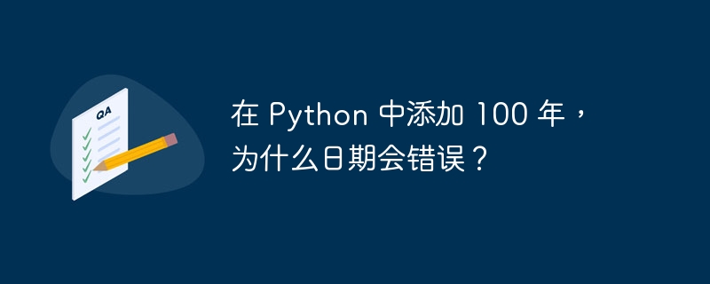 在 python 中添加 100 年，为什么日期会错误？