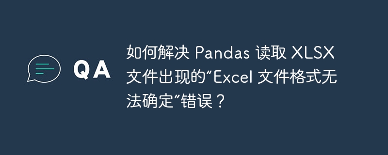 如何解决 pandas 读取 xlsx 文件出现的“excel 文件格式无法确定”错误？