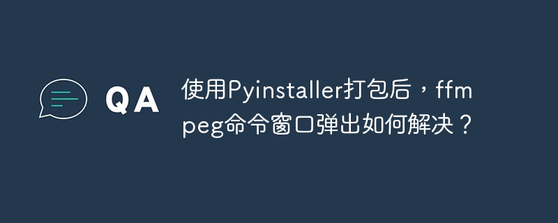 使用pyinstaller打包后，ffmpeg命令窗口弹出如何解决？