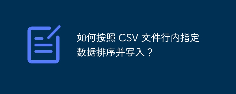 如何按照 csv 文件行内指定数据排序并写入？