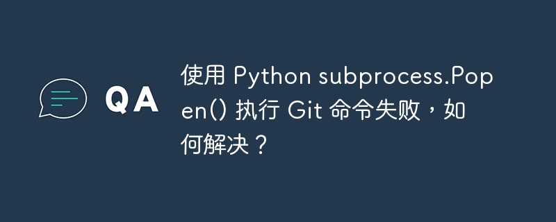 使用 python subprocess.popen() 执行 git 命令失败，如何解决？