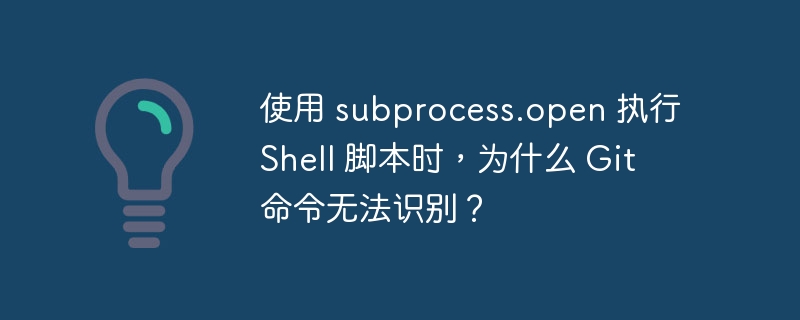 使用 subprocess.open 执行 shell 脚本时，为什么 git 命令无法识别？