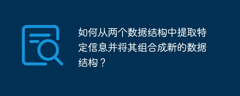 如何从两个数据结构中提取特定信息并将其组合成新的数据结构？