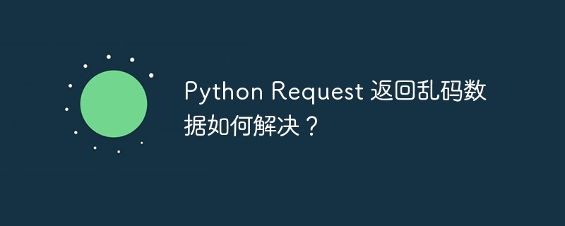 python request 返回乱码数据如何解决？