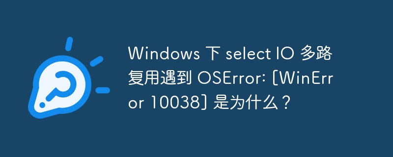 windows 下 select io 多路复用遇到 oserror: [winerror 10038] 是为什么？