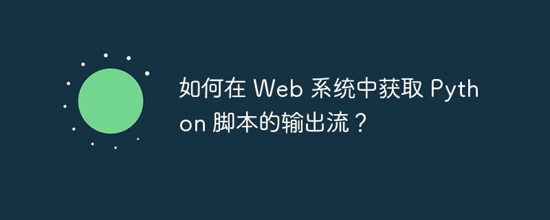 如何在 web 系统中获取 python 脚本的输出流？