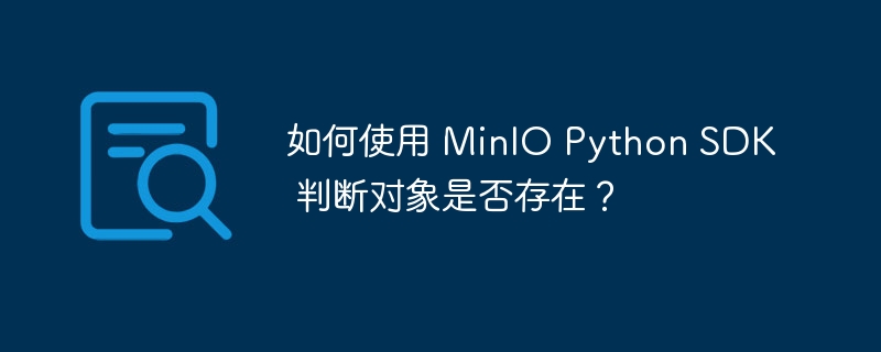 如何使用 minio python sdk 判断对象是否存在？