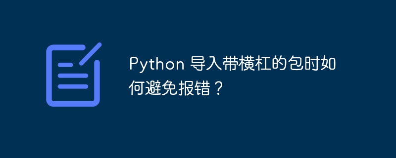 python 导入带横杠的包时如何避免报错？