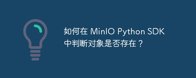 如何在 minio python sdk 中判断对象是否存在？