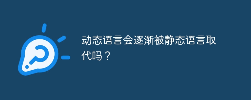 动态语言会逐渐被静态语言取代吗？