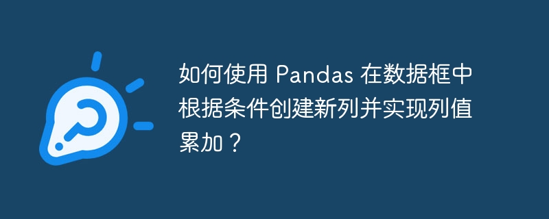 如何使用 pandas 在数据框中根据条件创建新列并实现列值累加？